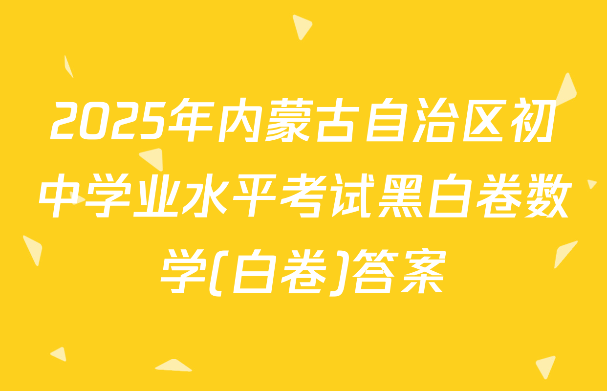 2025年内蒙古自治区初中学业水平考试黑白卷数学(白卷)答案
