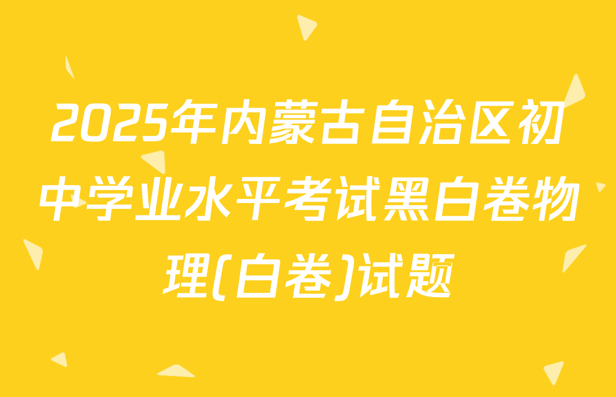 2025年内蒙古自治区初中学业水平考试黑白卷物理(白卷)试题