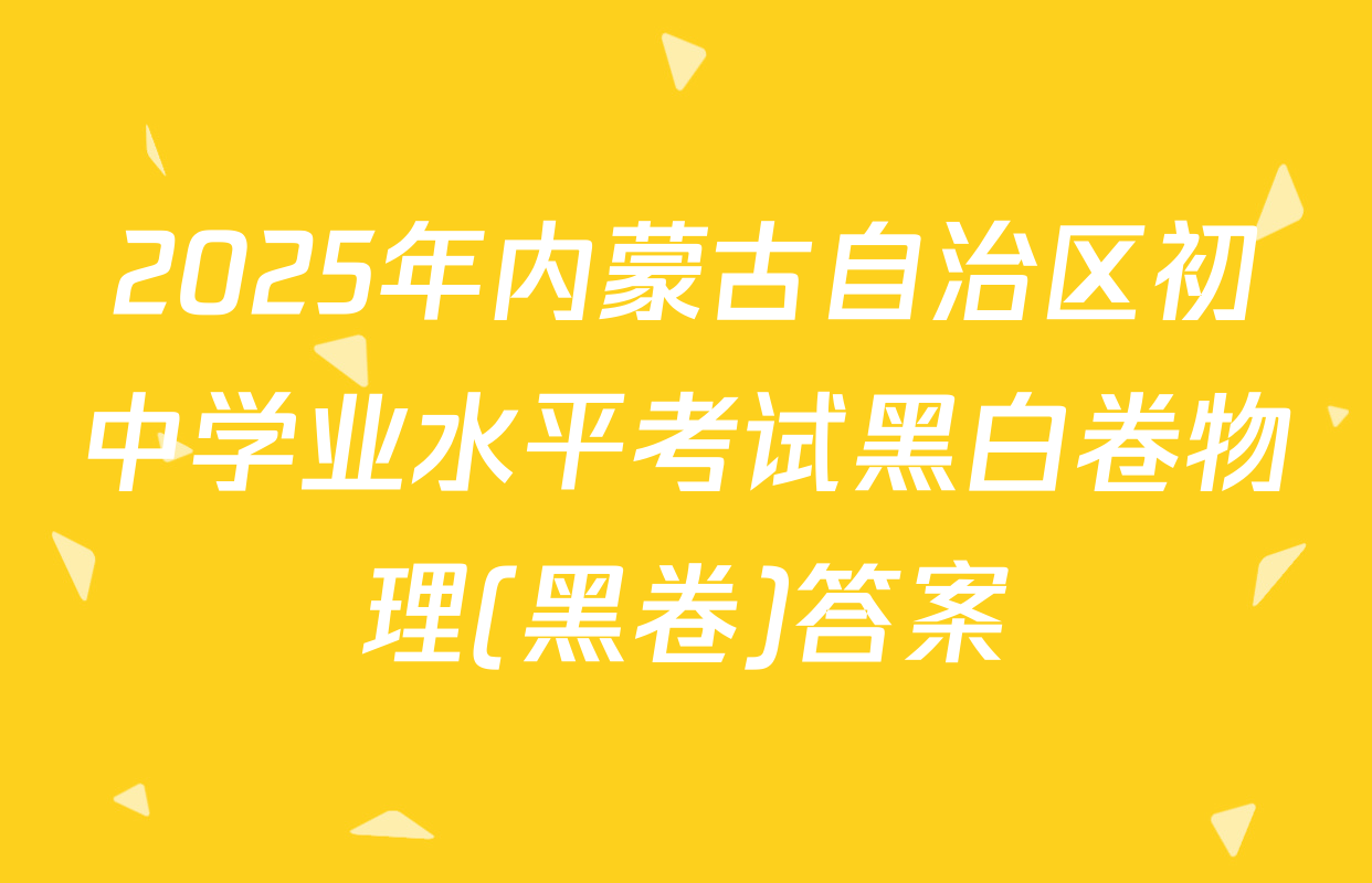 2025年内蒙古自治区初中学业水平考试黑白卷物理(黑卷)答案