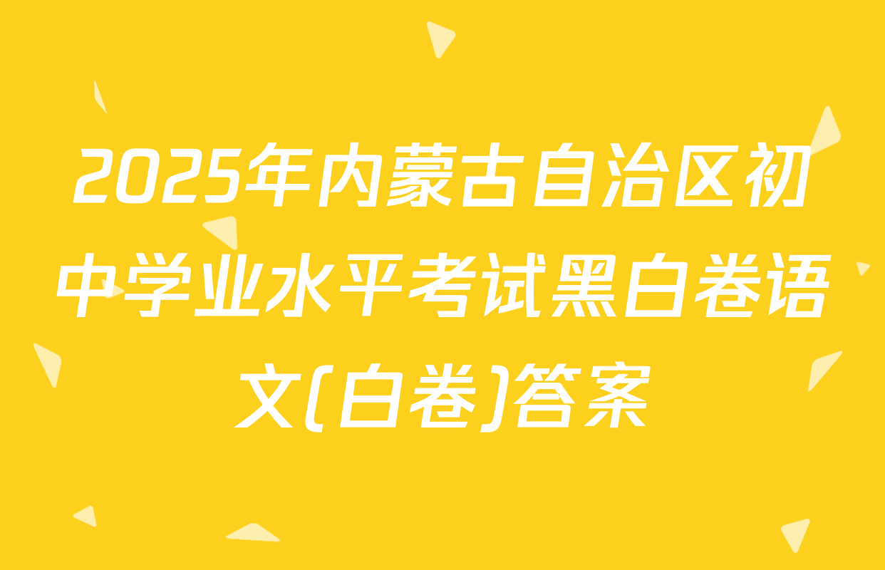 2025年内蒙古自治区初中学业水平考试黑白卷语文(白卷)答案