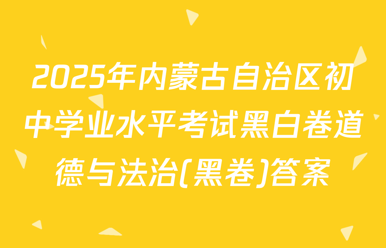 2025年内蒙古自治区初中学业水平考试黑白卷道德与法治(黑卷)答案