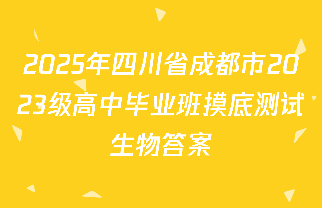 2025年四川省成都市2023级高中毕业班摸底测试生物答案
