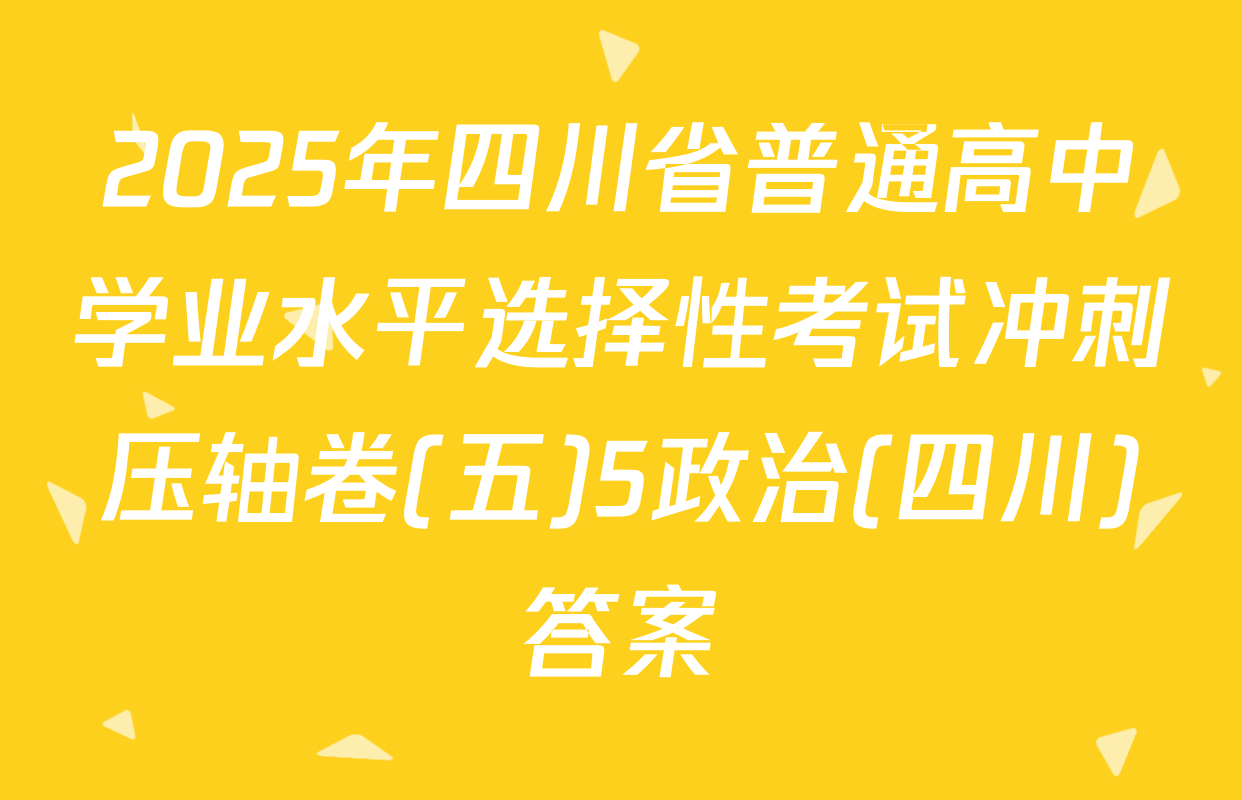 2025年四川省普通高中学业水平选择性考试冲刺压轴卷(五)5政治(四川)答案