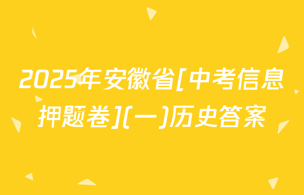 2025年安徽省[中考信息押题卷](一)历史答案