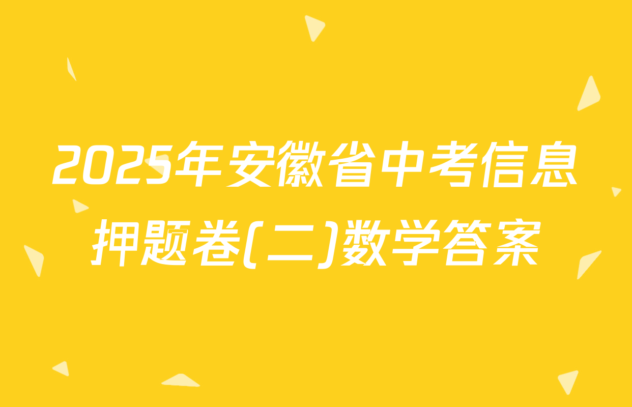 2025年安徽省中考信息押题卷(二)数学答案