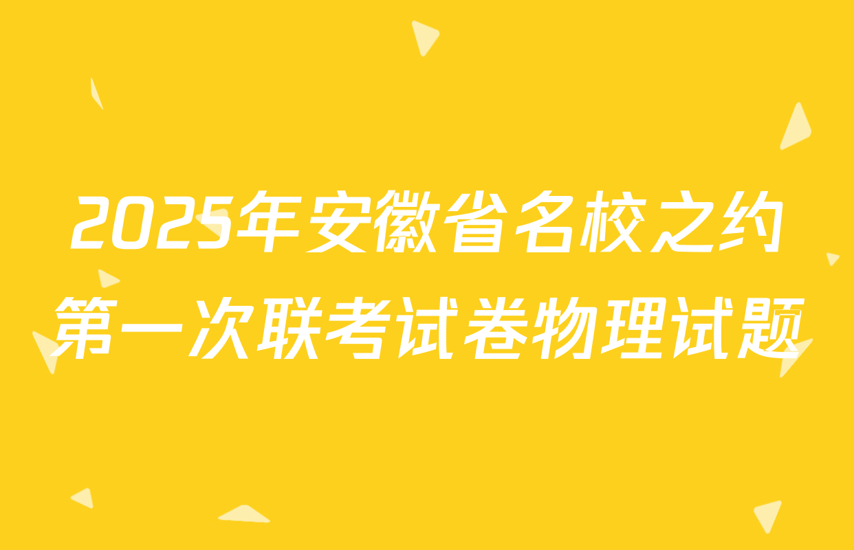 2025年安徽省名校之约第一次联考试卷物理试题
