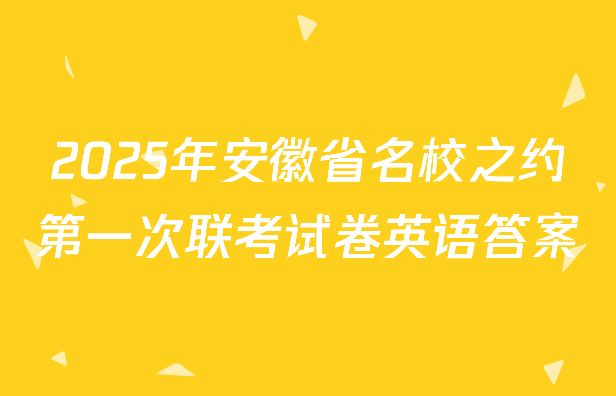 2025年安徽省名校之约第一次联考试卷英语答案