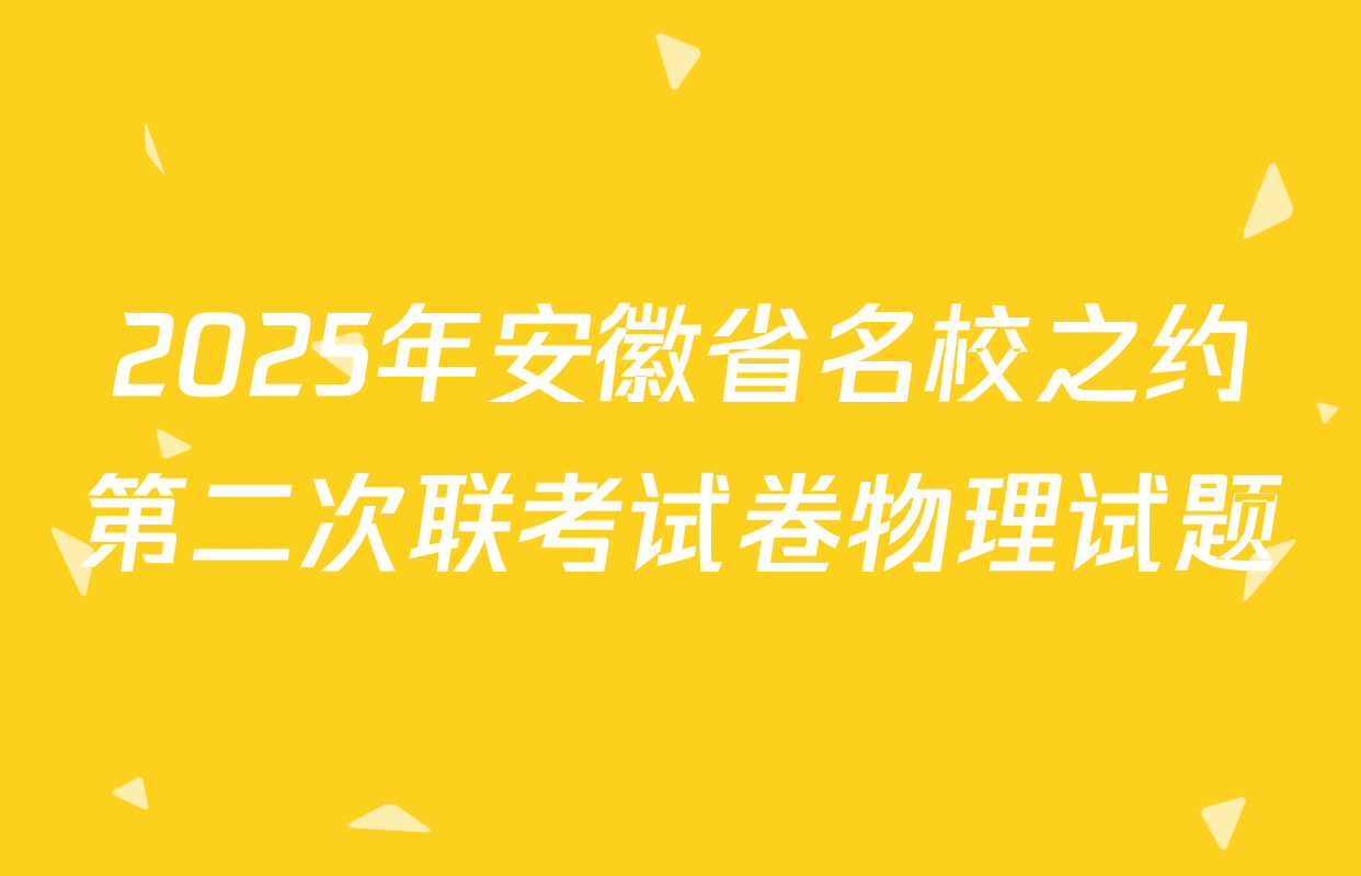2025年安徽省名校之约第二次联考试卷物理试题