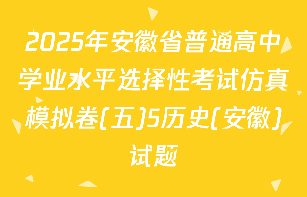 2025年安徽省普通高中学业水平选择性考试仿真模拟卷(五)5历史(安徽)试题