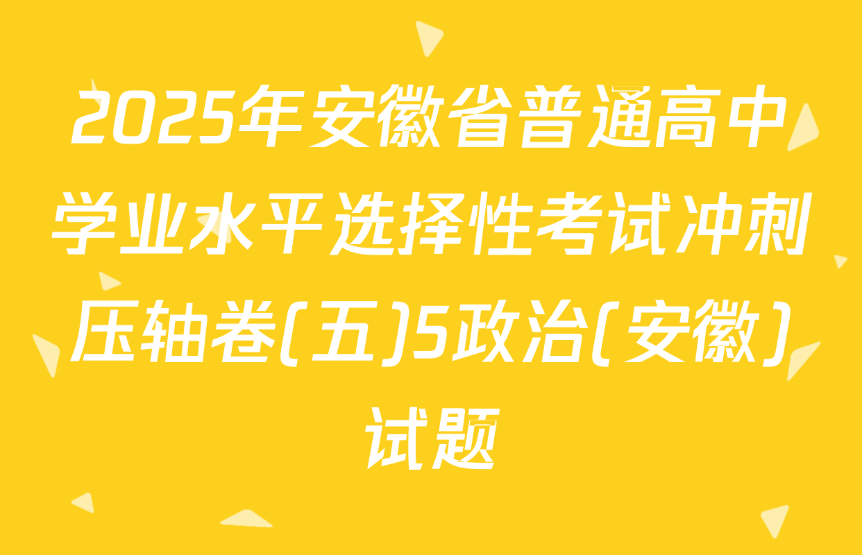 2025年安徽省普通高中学业水平选择性考试冲刺压轴卷(五)5政治(安徽)试题