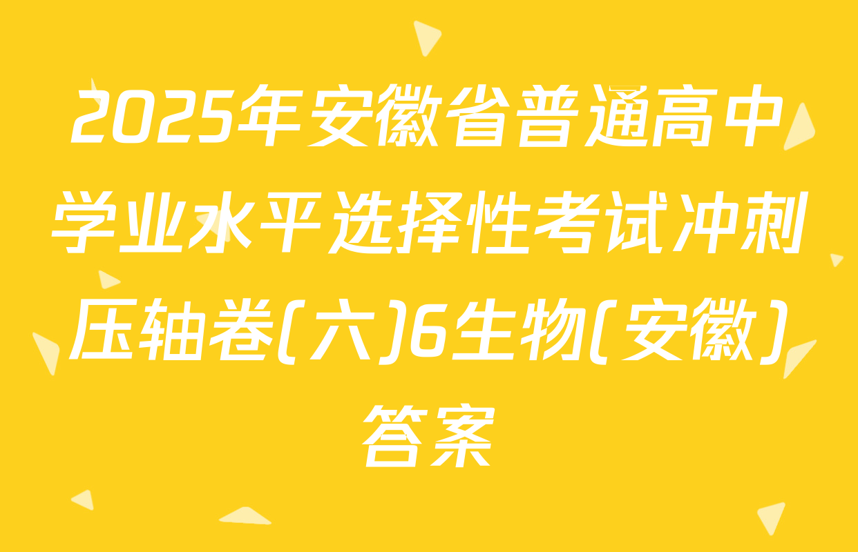 2025年安徽省普通高中学业水平选择性考试冲刺压轴卷(六)6生物(安徽)答案