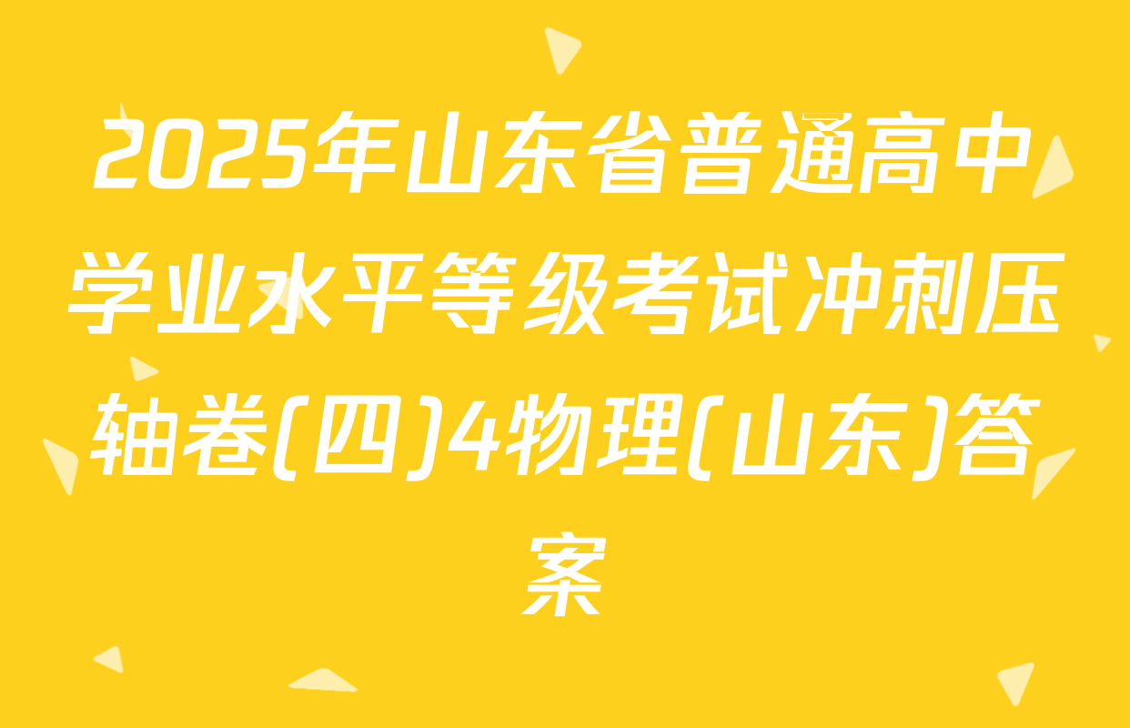 2025年山东省普通高中学业水平等级考试冲刺压轴卷(四)4物理(山东)答案