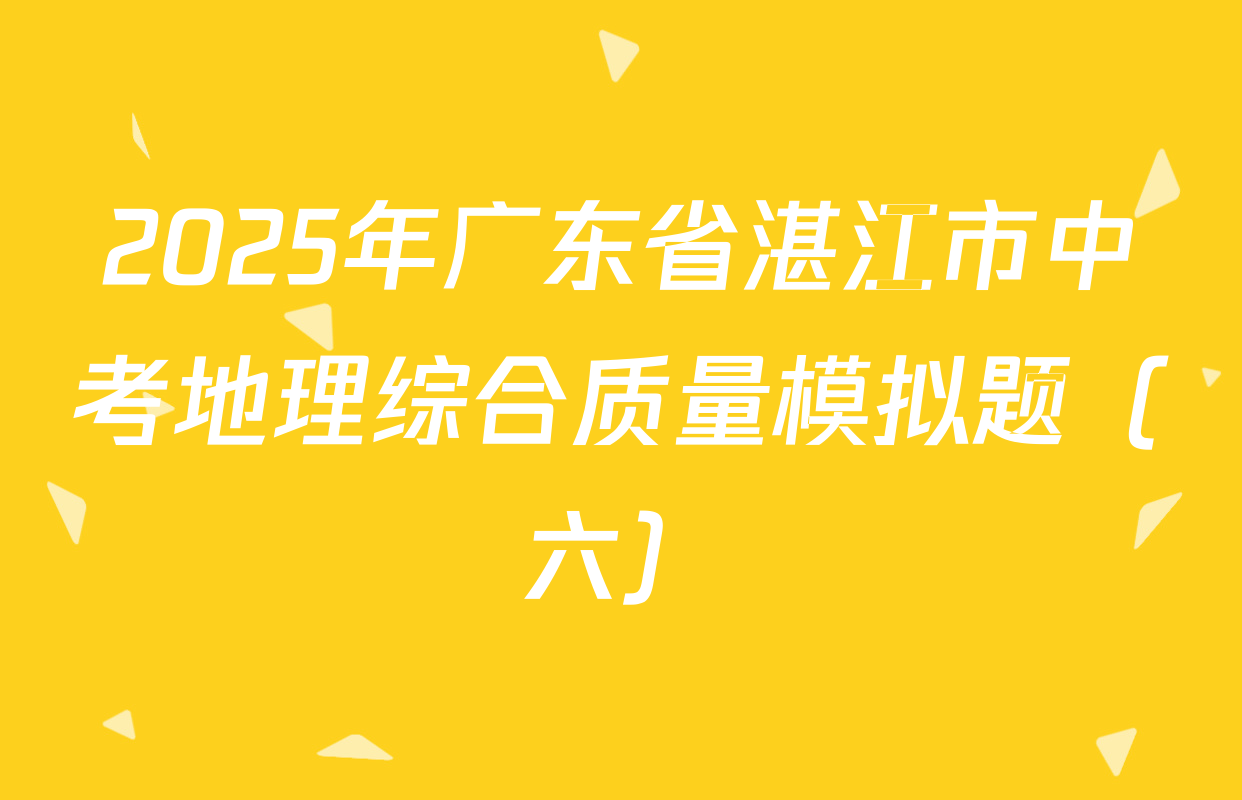 2025年广东省湛江市中考地理综合质量模拟题（六）