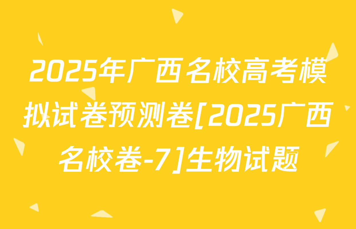 2025年广西名校高考模拟试卷预测卷[2025广西名校卷-7]生物试题