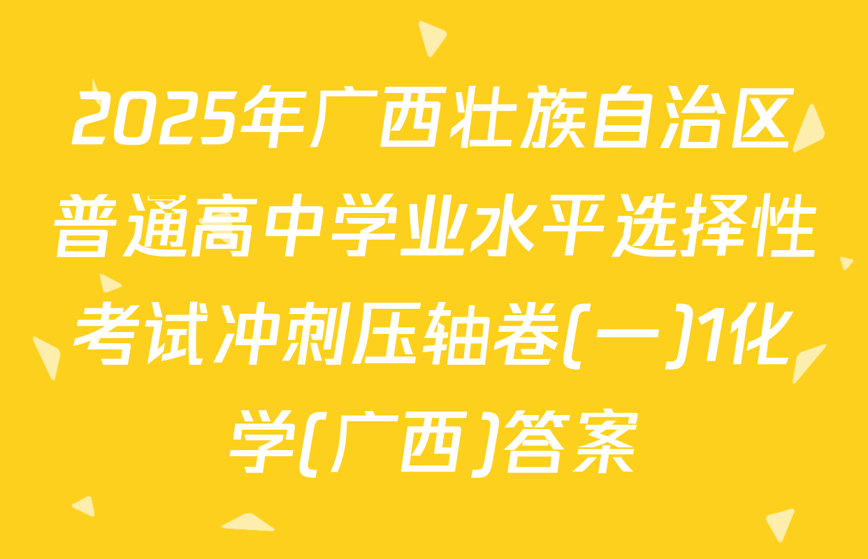 2025年广西壮族自治区普通高中学业水平选择性考试冲刺压轴卷(一)1化学(广西)答案
