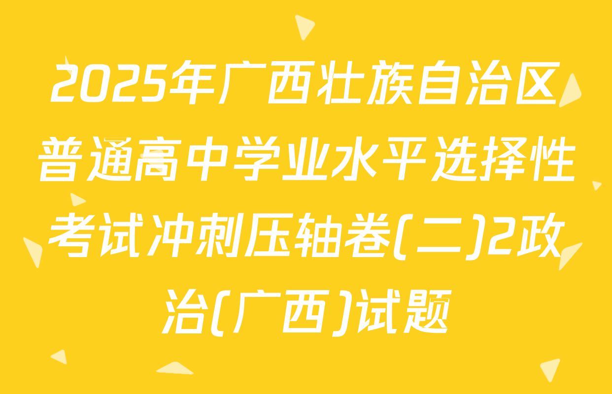 2025年广西壮族自治区普通高中学业水平选择性考试冲刺压轴卷(二)2政治(广西)试题