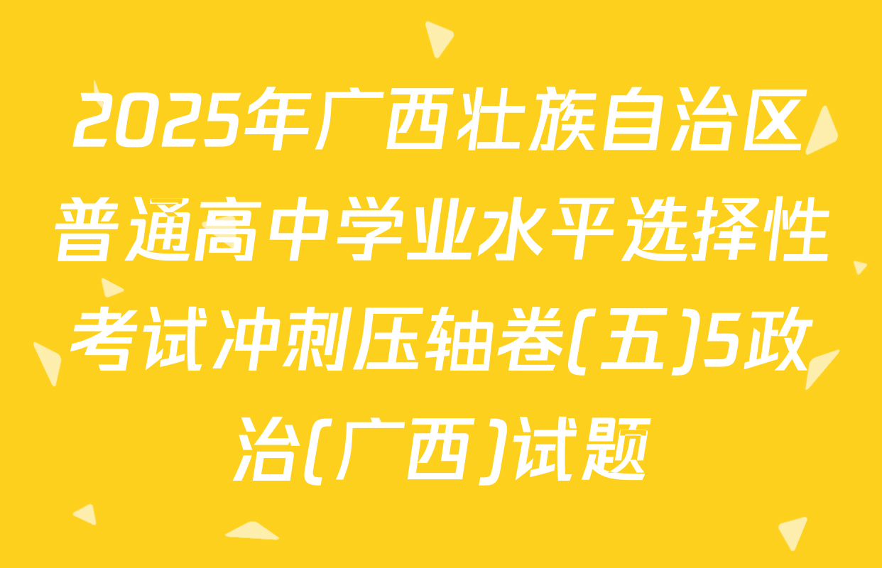 2025年广西壮族自治区普通高中学业水平选择性考试冲刺压轴卷(五)5政治(广西)试题