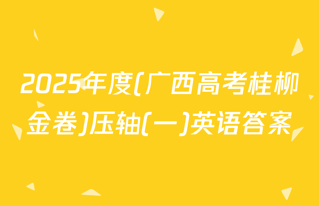 2025年度(广西高考桂柳金卷)压轴(一)英语答案