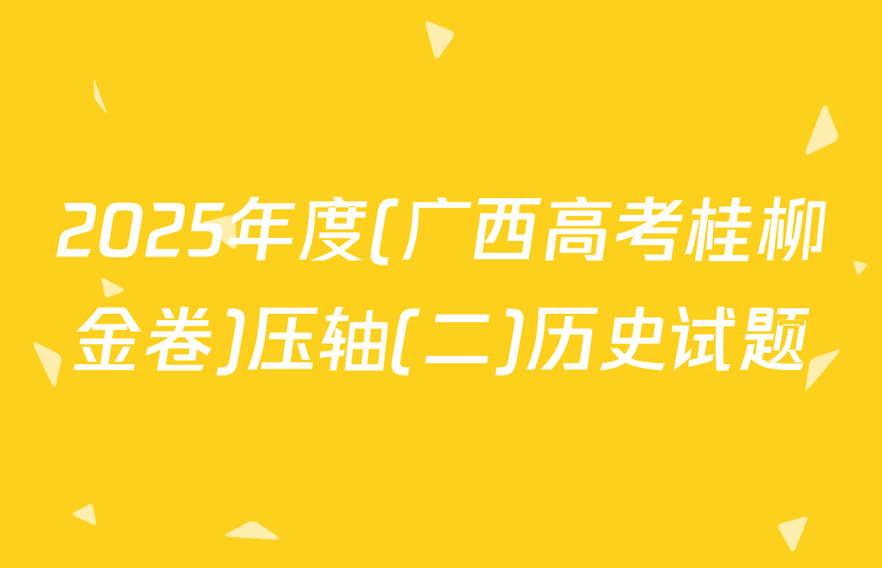 2025年度(广西高考桂柳金卷)压轴(二)历史试题