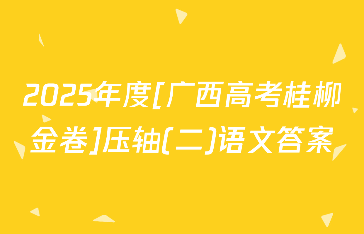 2025年度[广西高考桂柳金卷]压轴(二)语文答案
