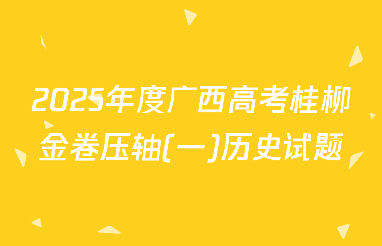 2025年度广西高考桂柳金卷压轴(一)历史试题