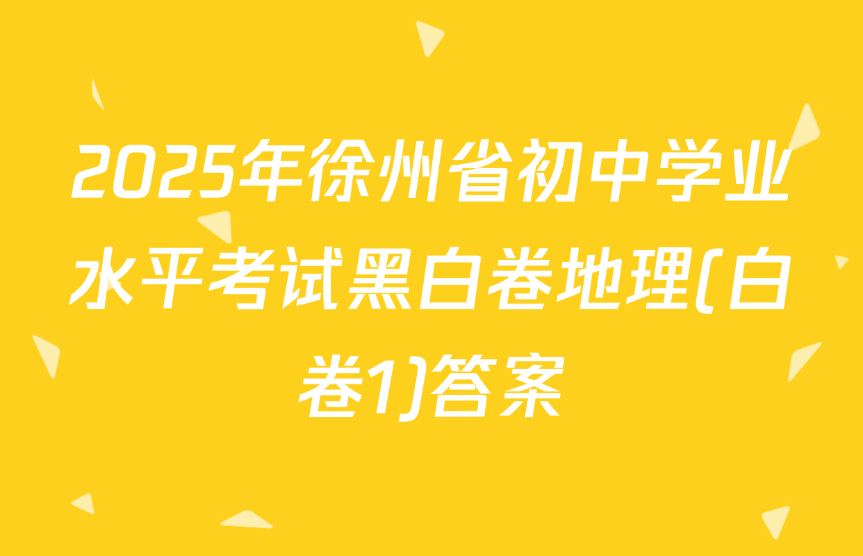 2025年徐州省初中学业水平考试黑白卷地理(白卷1)答案