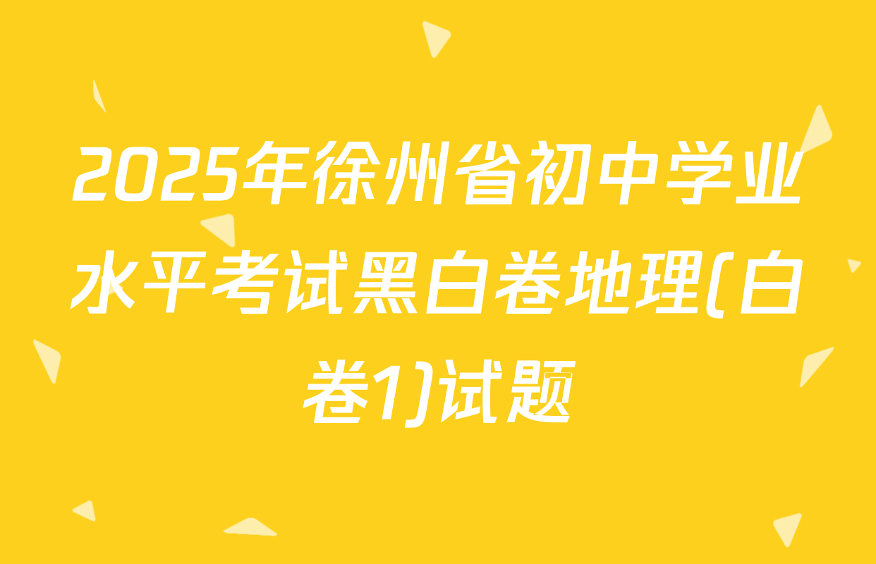 2025年徐州省初中学业水平考试黑白卷地理(白卷1)试题