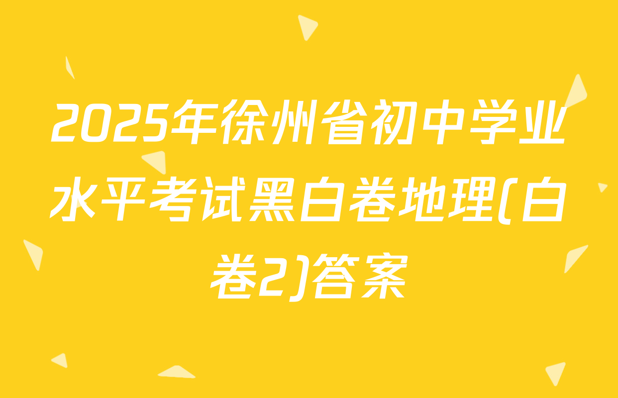 2025年徐州省初中学业水平考试黑白卷地理(白卷2)答案