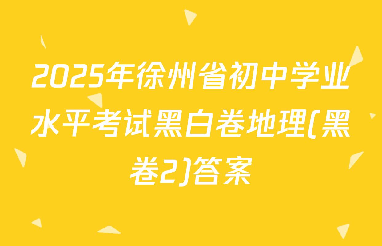 2025年徐州省初中学业水平考试黑白卷地理(黑卷2)答案