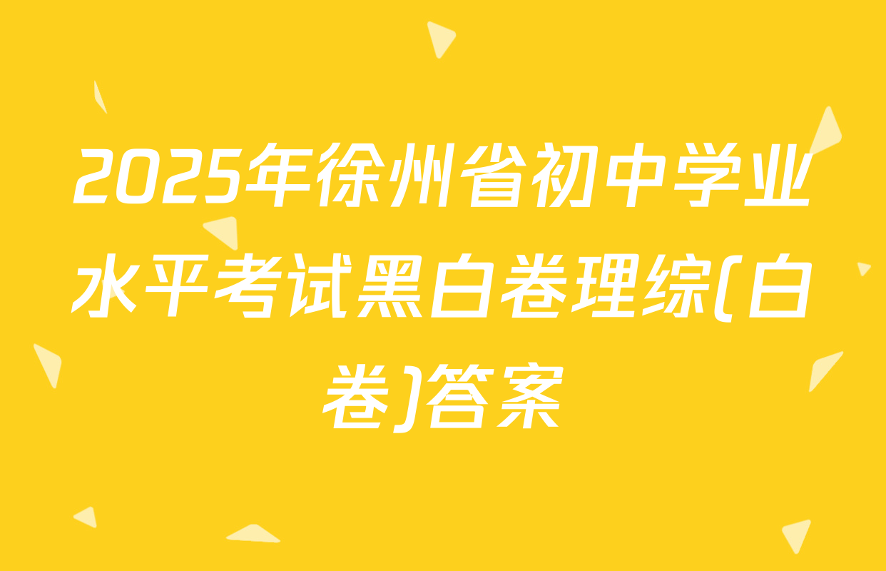 2025年徐州省初中学业水平考试黑白卷理综(白卷)答案