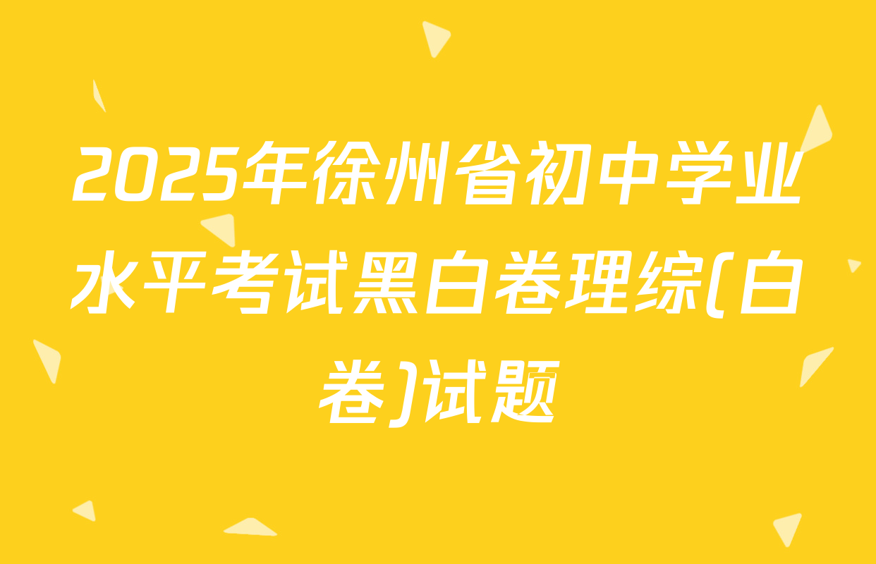 2025年徐州省初中学业水平考试黑白卷理综(白卷)试题
