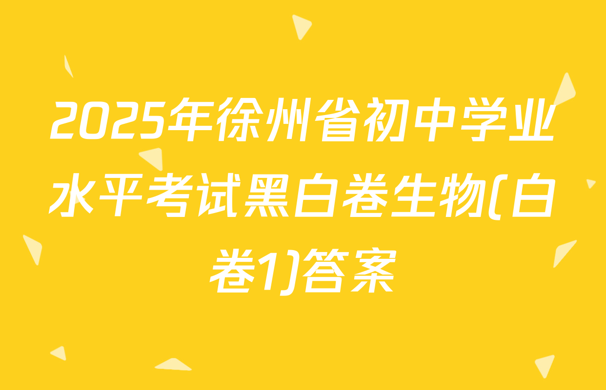2025年徐州省初中学业水平考试黑白卷生物(白卷1)答案
