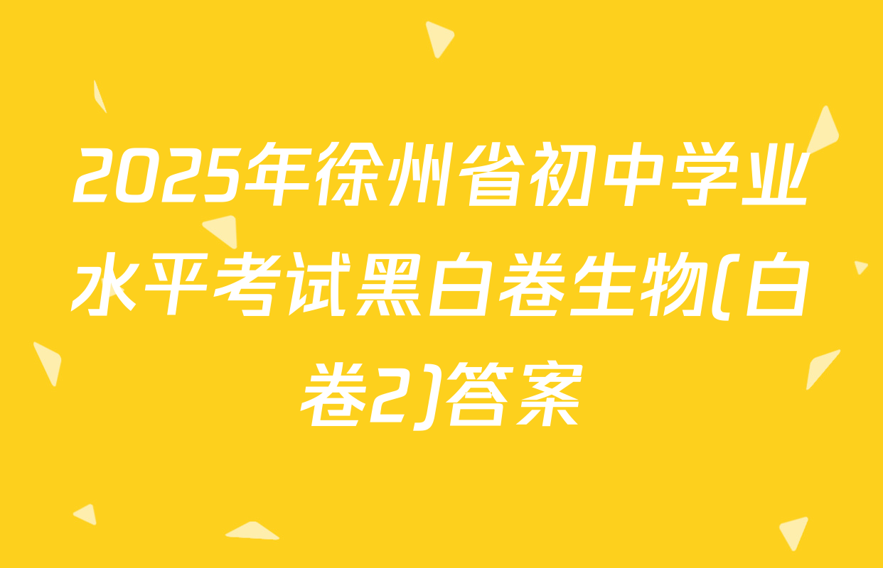 2025年徐州省初中学业水平考试黑白卷生物(白卷2)答案