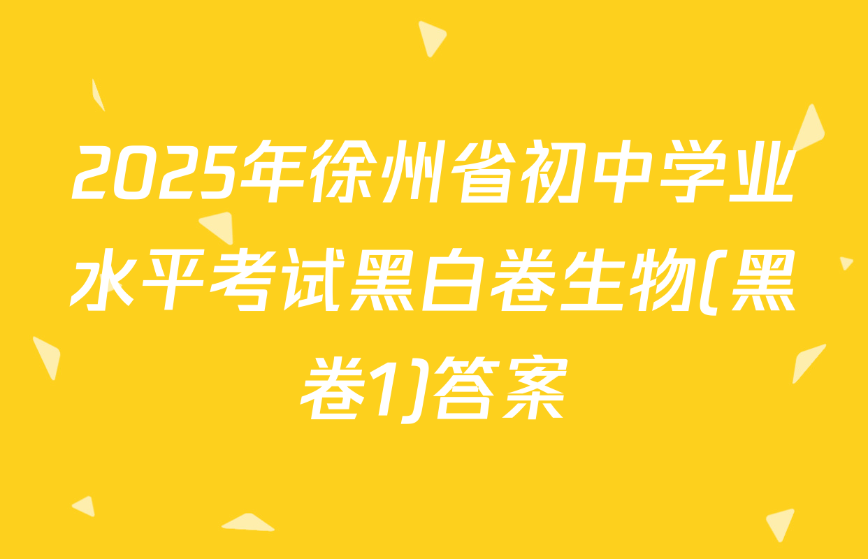 2025年徐州省初中学业水平考试黑白卷生物(黑卷1)答案