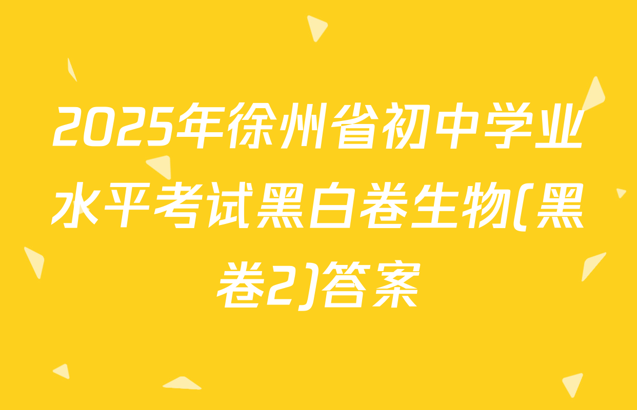 2025年徐州省初中学业水平考试黑白卷生物(黑卷2)答案