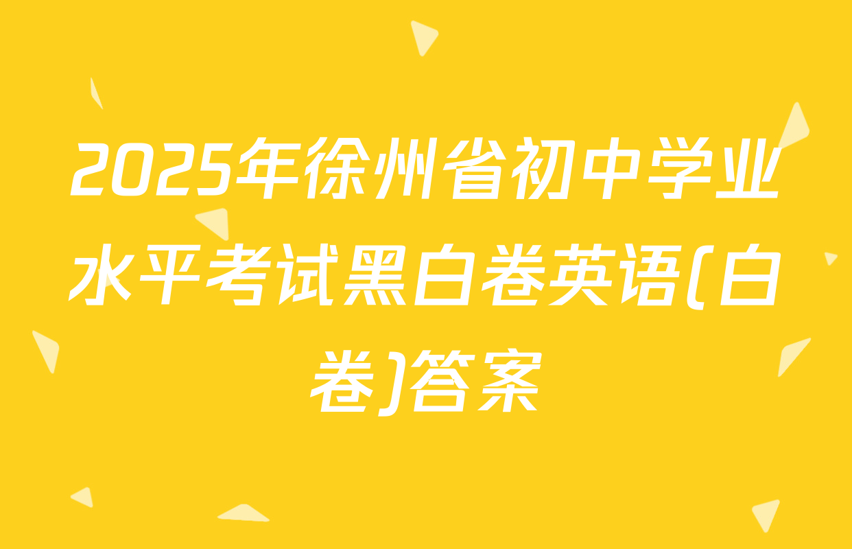 2025年徐州省初中学业水平考试黑白卷英语(白卷)答案