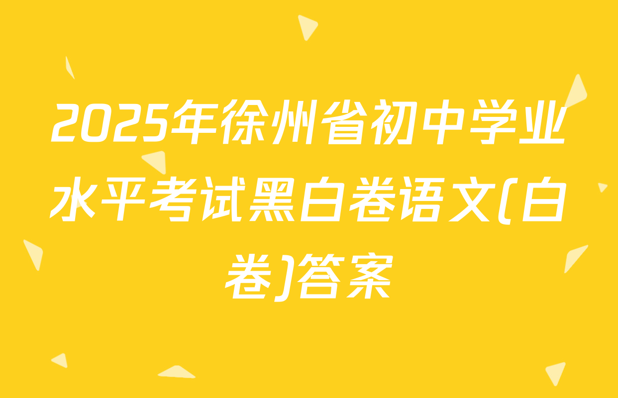 2025年徐州省初中学业水平考试黑白卷语文(白卷)答案