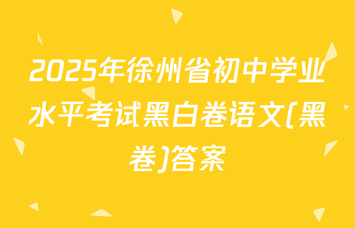 2025年徐州省初中学业水平考试黑白卷语文(黑卷)答案