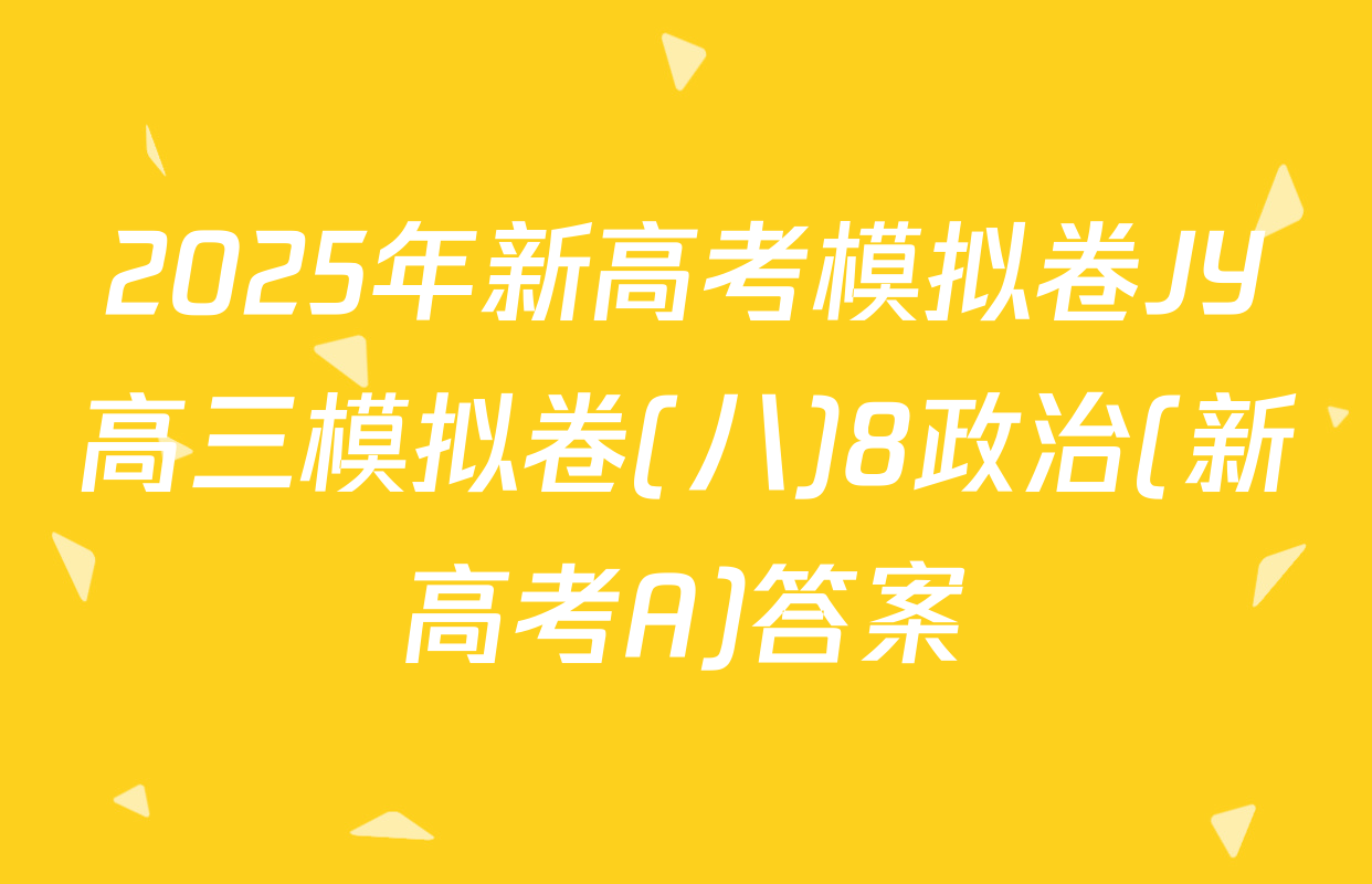 2025年新高考模拟卷JY高三模拟卷(八)8政治(新高考A)答案