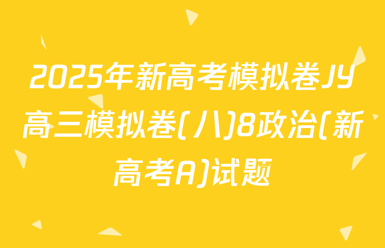 2025年新高考模拟卷JY高三模拟卷(八)8政治(新高考A)试题