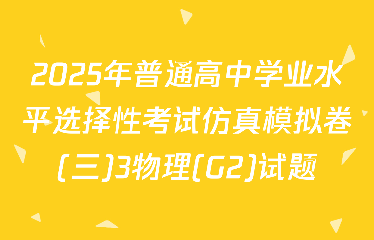 2025年普通高中学业水平选择性考试仿真模拟卷(三)3物理(G2)试题