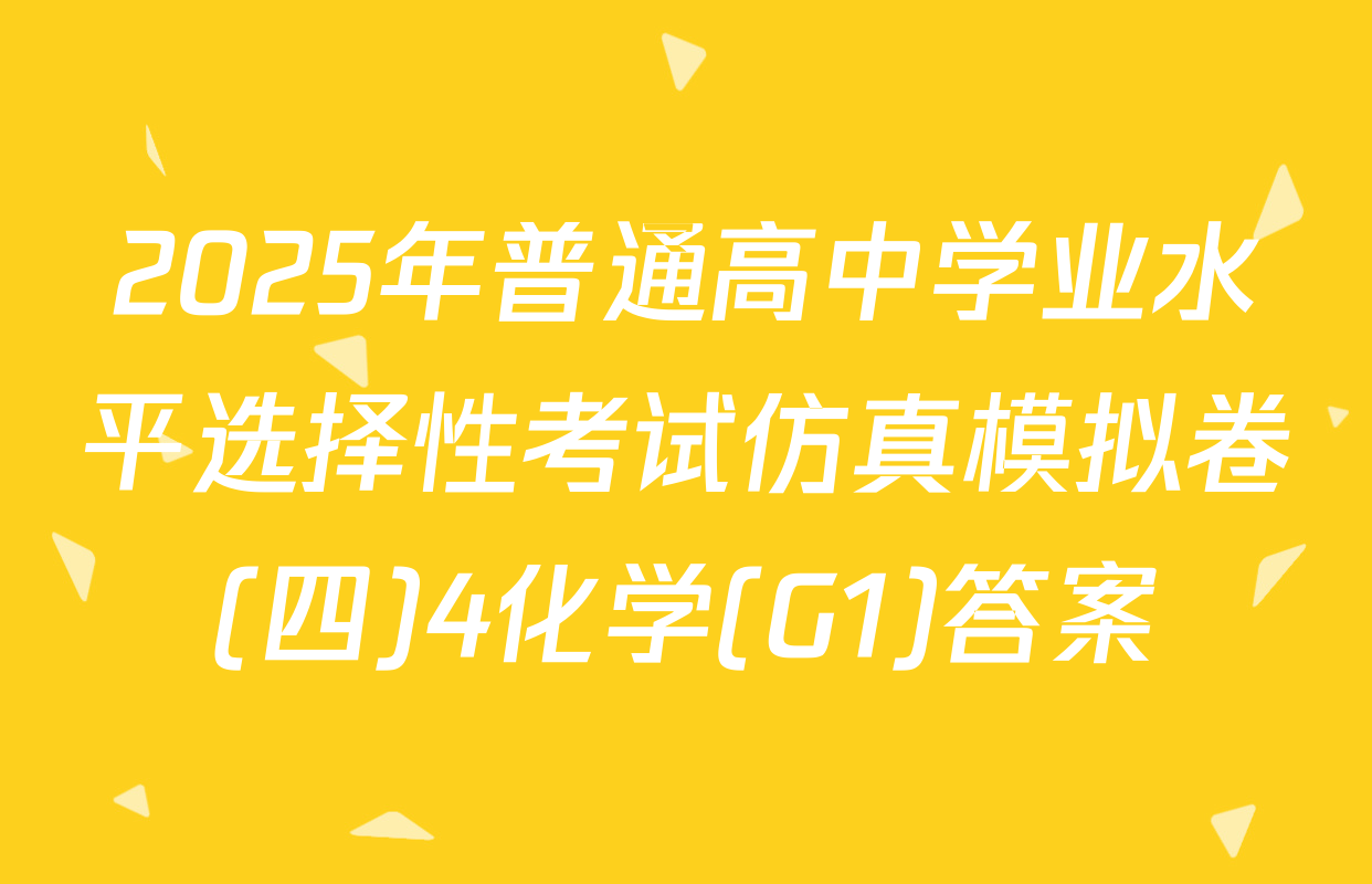 2025年普通高中学业水平选择性考试仿真模拟卷(四)4化学(G1)答案