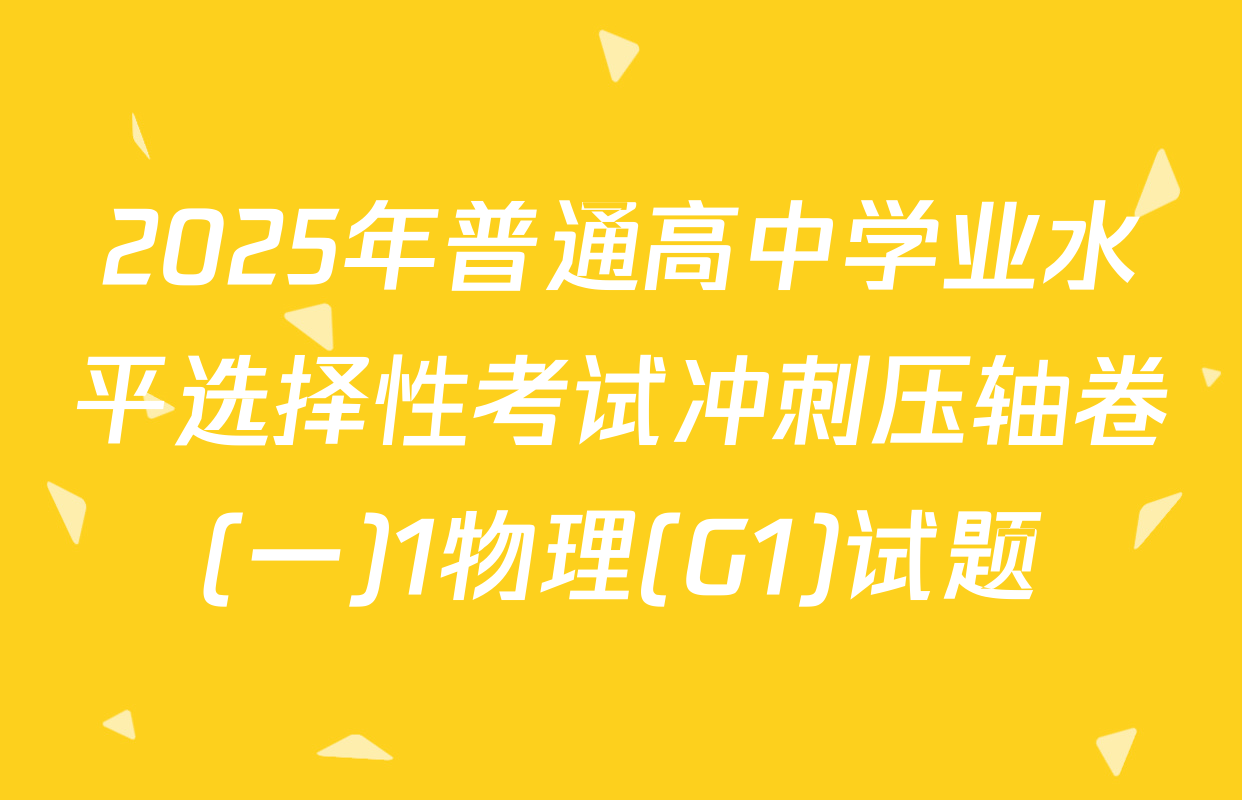 2025年普通高中学业水平选择性考试冲刺压轴卷(一)1物理(G1)试题