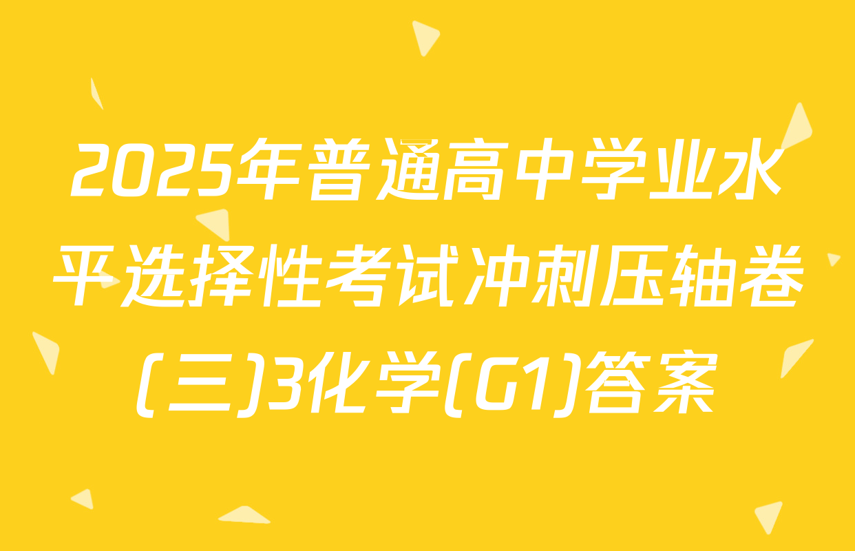 2025年普通高中学业水平选择性考试冲刺压轴卷(三)3化学(G1)答案