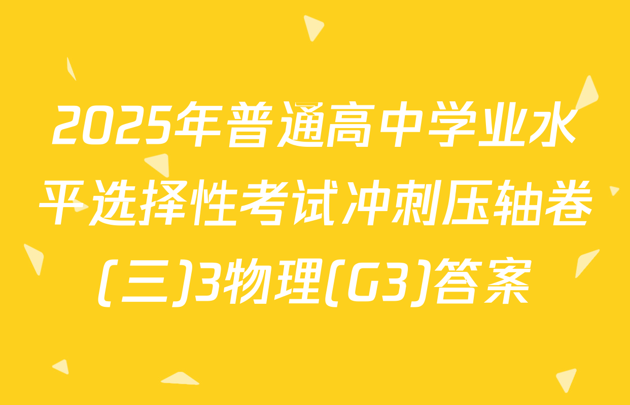 2025年普通高中学业水平选择性考试冲刺压轴卷(三)3物理(G3)答案