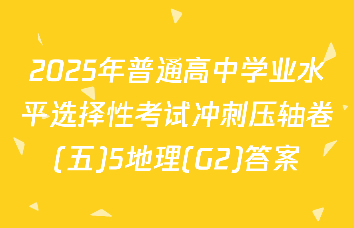 2025年普通高中学业水平选择性考试冲刺压轴卷(五)5地理(G2)答案