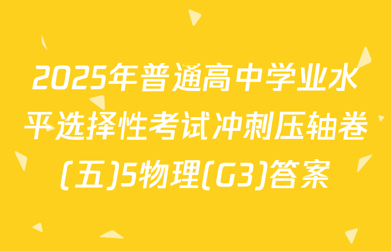 2025年普通高中学业水平选择性考试冲刺压轴卷(五)5物理(G3)答案