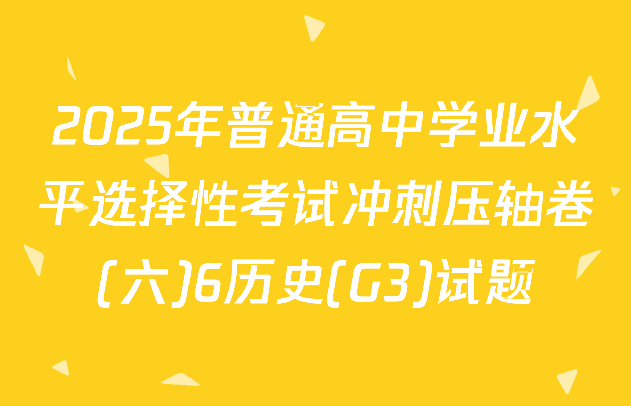 2025年普通高中学业水平选择性考试冲刺压轴卷(六)6历史(G3)试题