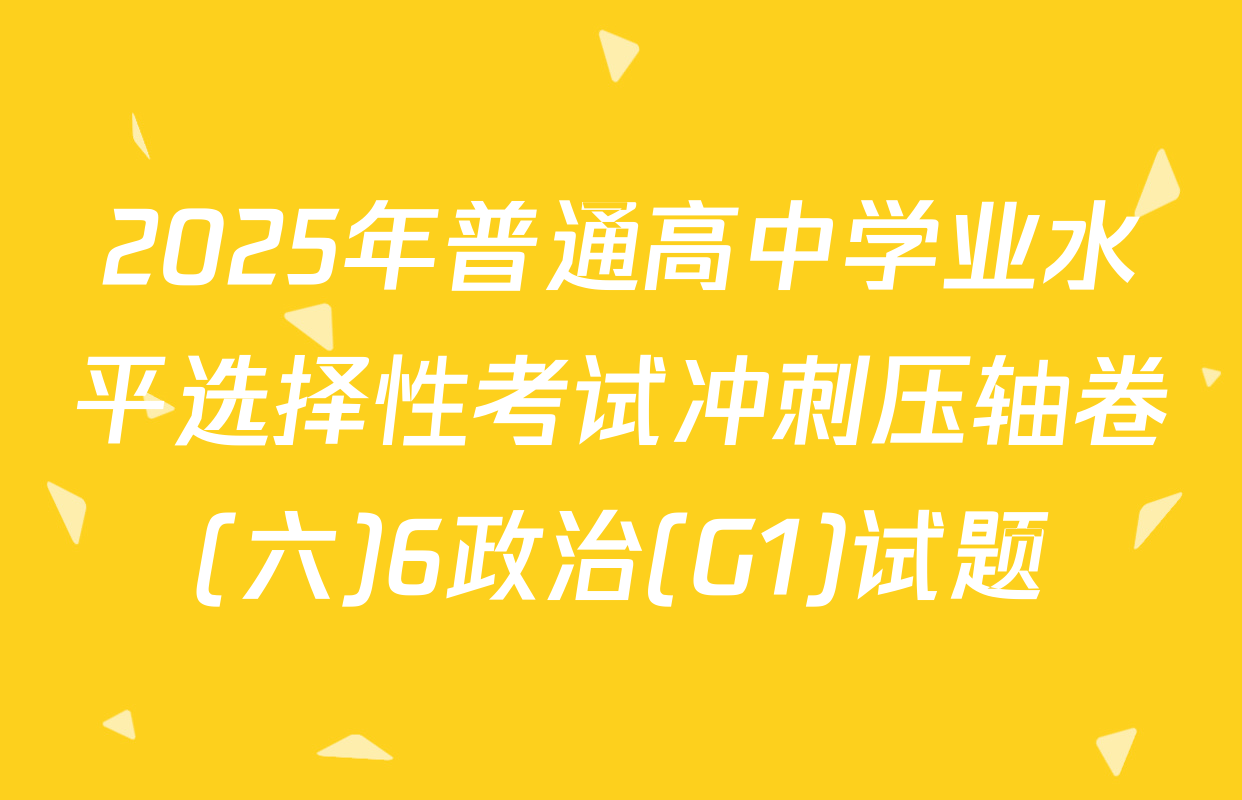 2025年普通高中学业水平选择性考试冲刺压轴卷(六)6政治(G1)试题