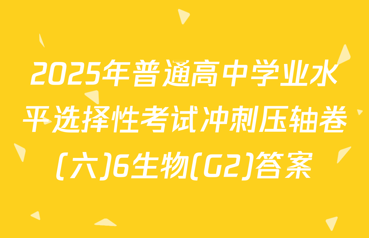 2025年普通高中学业水平选择性考试冲刺压轴卷(六)6生物(G2)答案